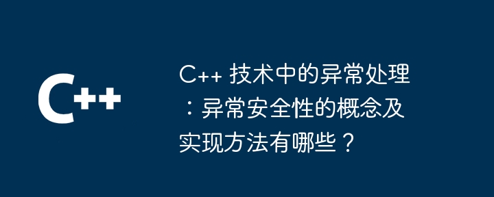 C++ 技术中的异常处理：异常安全性的概念及实现方法有哪些？