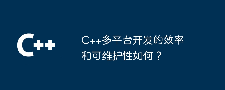 C++多平台开发的效率和可维护性如何？