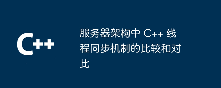服务器架构中 C++ 线程同步机制的比较和对比