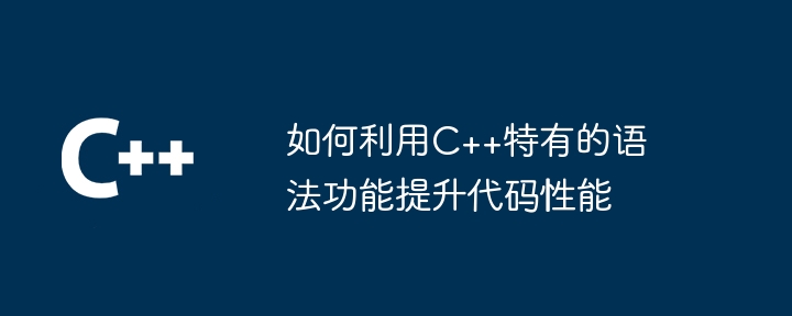 如何利用C++特有的语法功能提升代码性能