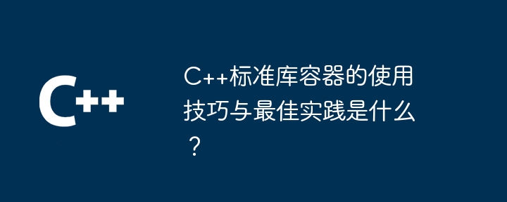 C++标准库容器的使用技巧与最佳实践是什么？