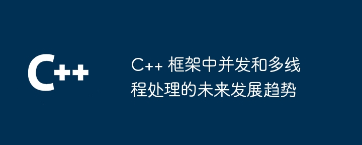 C++ 框架中并发和多线程处理的未来发展趋势