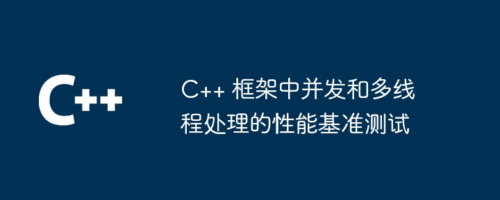 C++ 框架中并发和多线程处理的性能基准测试
