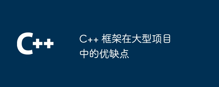 C++ 框架在大型项目中的优缺点