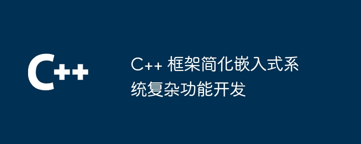 C++ 框架简化嵌入式系统复杂功能开发