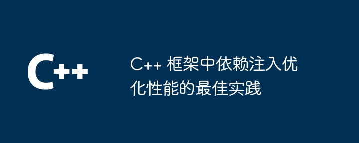 C++ 框架中依赖注入优化性能的最佳实践