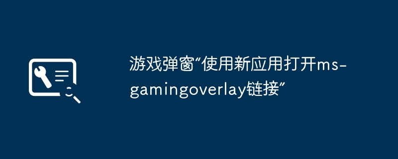 游戏弹窗“使用新应用打开ms-gamingoverlay链接”