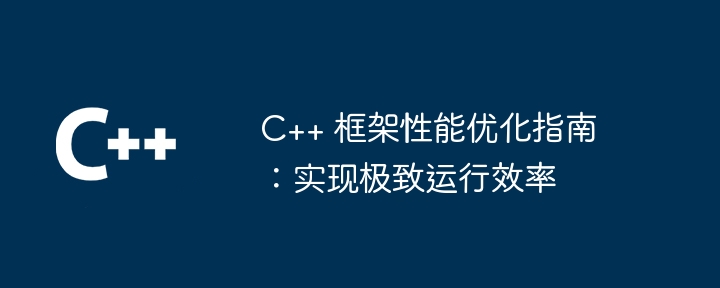 C++ 框架性能优化指南：实现极致运行效率