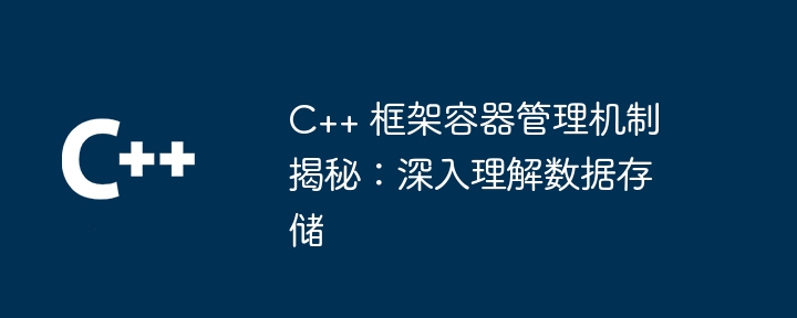 C++ 框架容器管理机制揭秘：深入理解数据存储