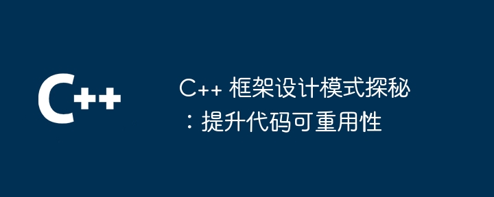 C++ 框架设计模式探秘：提升代码可重用性