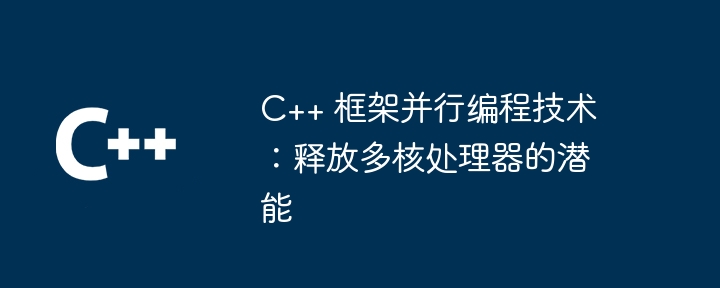 C++ 框架并行编程技术：释放多核处理器的潜能