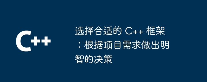 选择合适的 C++ 框架：根据项目需求做出明智的决策