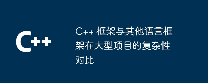 C++ 框架与其他语言框架在大型项目的复杂性对比