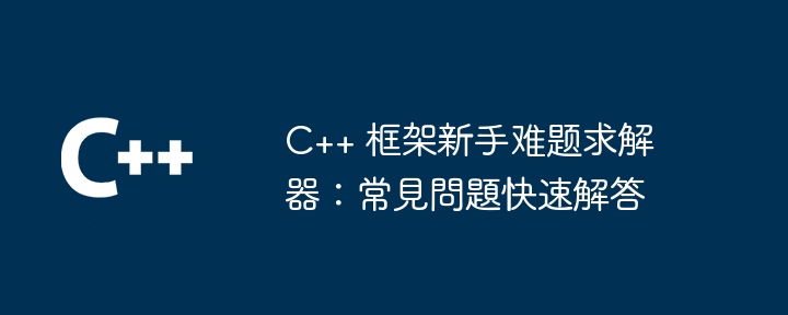 C++ 框架新手难题求解器：常見問題快速解答