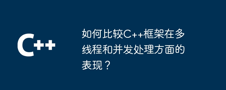 如何比较C++框架在多线程和并发处理方面的表现？