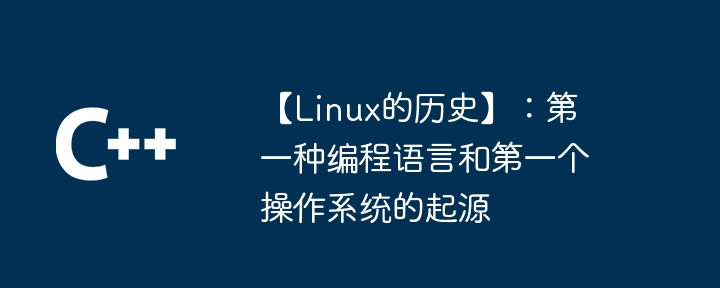 【Linux的历史】：第一种编程语言和第一个操作系统的起源