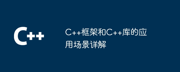 C++框架和C++库的应用场景详解