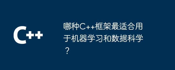 哪种C++框架最适合用于机器学习和数据科学？
