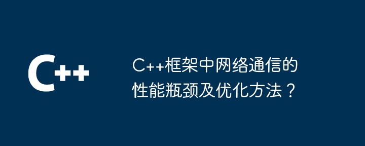 C++框架中网络通信的性能瓶颈及优化方法？