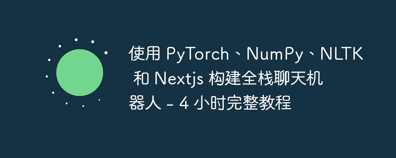 使用 PyTorch、NumPy、NLTK 和 Nextjs 构建全栈聊天机器人 – 4 小时完整教程