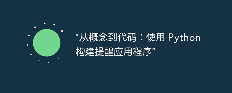“从概念到代码：使用 Python 构建提醒应用程序”