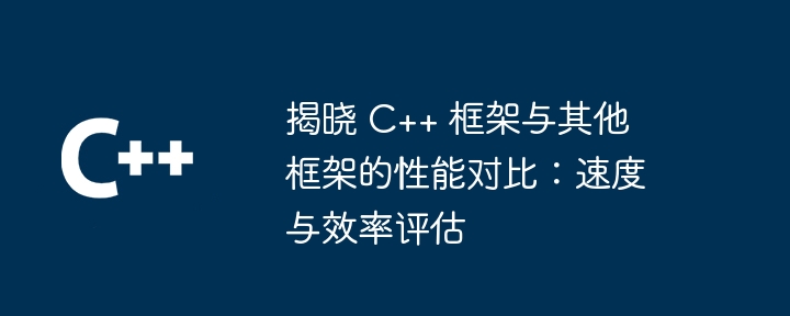 揭晓 C++ 框架与其他框架的性能对比：速度与效率评估