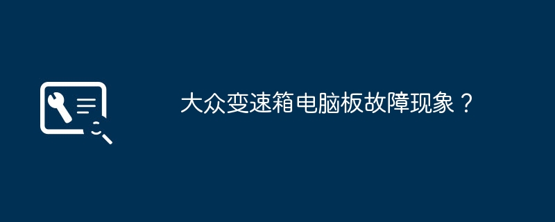 大众变速箱电脑板故障现象？