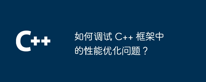 如何调试 C++ 框架中的性能优化问题？