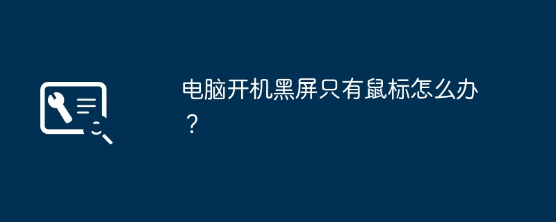 电脑开机黑屏只有鼠标怎么办？