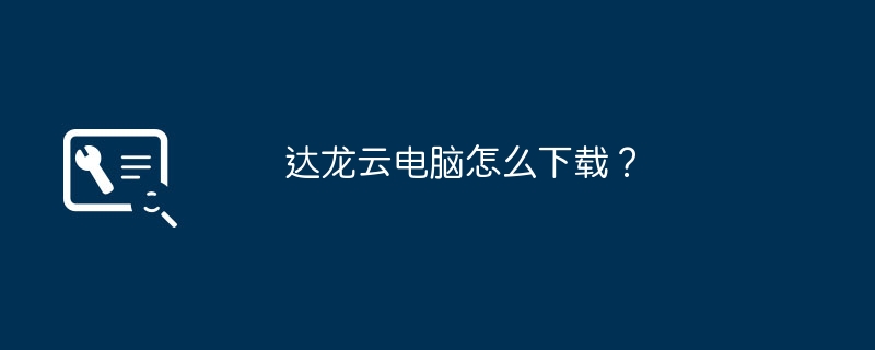 达龙云电脑怎么下载？