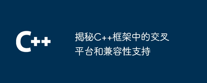 揭秘C++框架中的交叉平台和兼容性支持