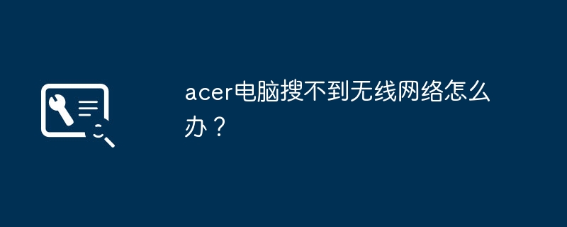 acer电脑搜不到无线网络怎么办？