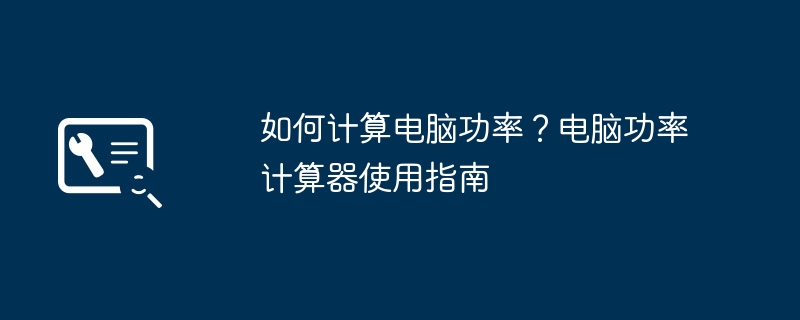 如何计算电脑功率？电脑功率计算器使用指南
