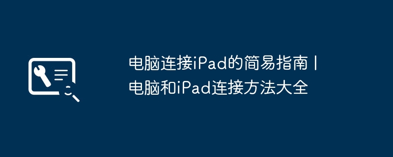 电脑连接iPad的简易指南 | 电脑和iPad连接方法大全