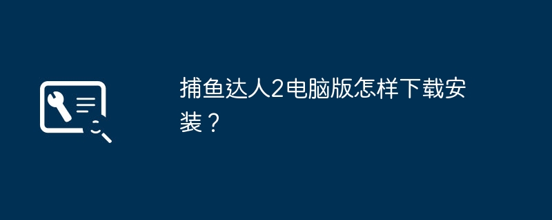 捕鱼达人2电脑版怎样下载安装？