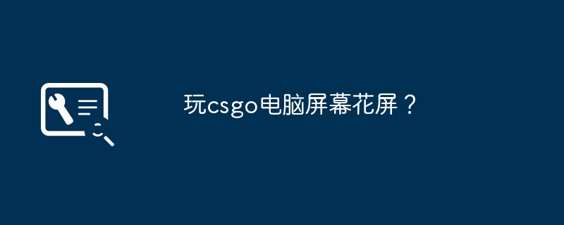 玩csgo电脑屏幕花屏？
