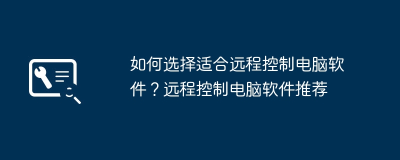 如何选择适合远程控制电脑软件？远程控制电脑软件推荐