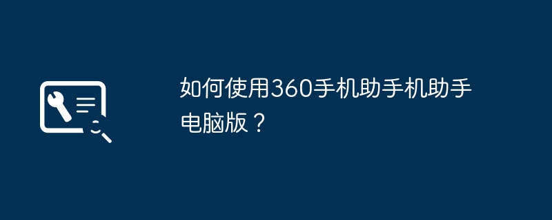 如何使用360手机助手机助手电脑版？