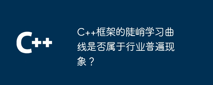 C++框架的陡峭学习曲线是否属于行业普遍现象？