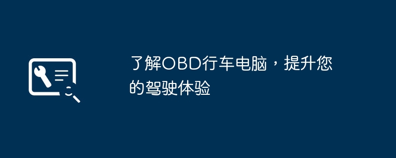 了解OBD行车电脑，提升您的驾驶体验