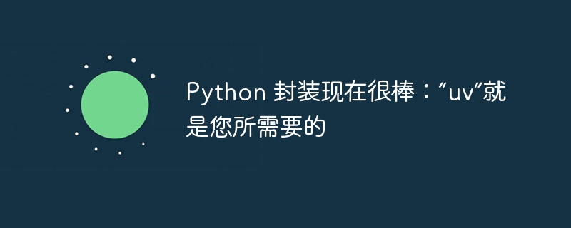 Python 封装现在很棒：“uv”就是您所需要的