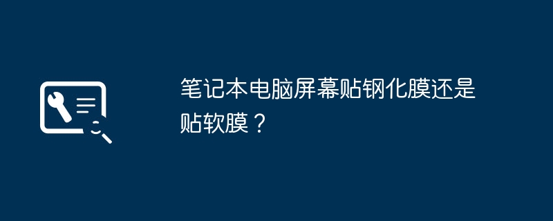 笔记本电脑屏幕贴钢化膜还是贴软膜？