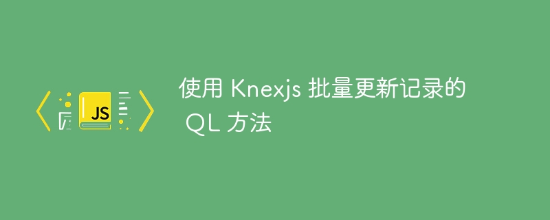 使用 Knexjs 批量更新记录的 QL 方法