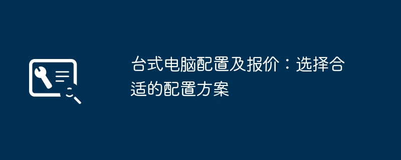 台式电脑配置及报价：选择合适的配置方案