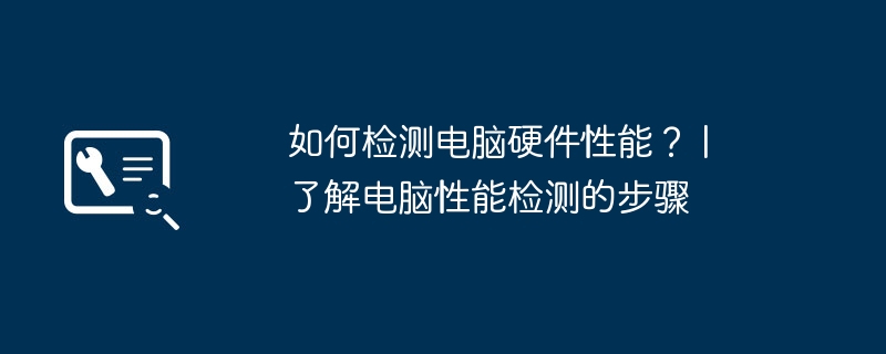 如何检测电脑硬件性能？ | 了解电脑性能检测的步骤