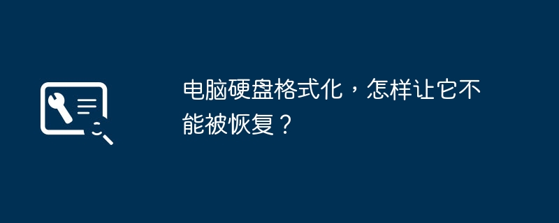电脑硬盘格式化，怎样让它不能被恢复？