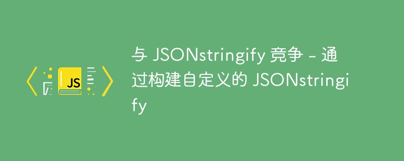 与 JSONstringify 竞争 – 通过构建自定义的 JSONstringify