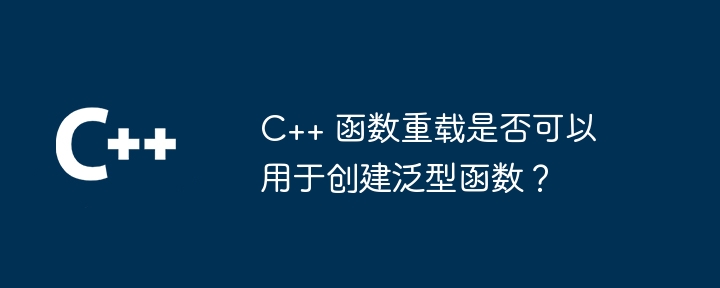 C++ 函数重载是否可以用于创建泛型函数？
