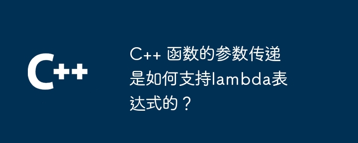 C++ 函数的参数传递是如何支持lambda表达式的？