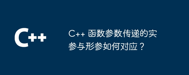 C++ 函数参数传递的实参与形参如何对应？